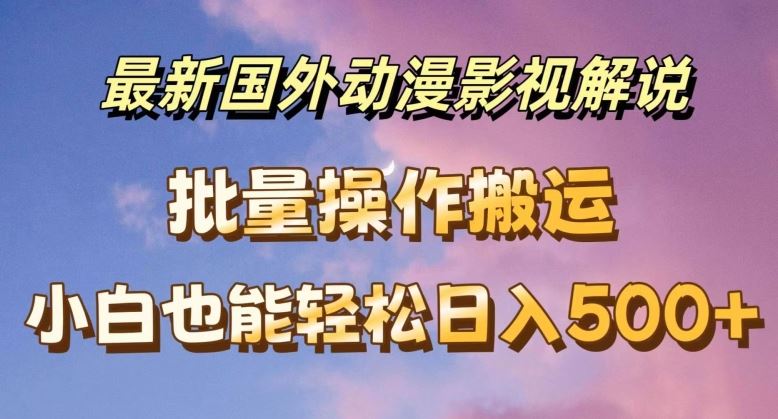 最新国外动漫影视解说，批量下载自动翻译，小白也能轻松日入500+【揭秘】-凌秋网创