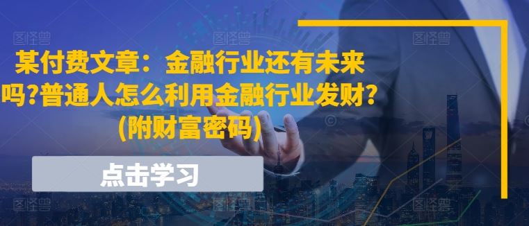 某付费文章：金融行业还有未来吗?普通人怎么利用金融行业发财?(附财富密码)-凌秋网创