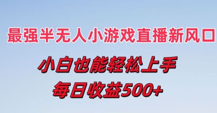最强半无人直播小游戏新风口，小白也能轻松上手，每日收益5张【揭秘】-凌秋网创