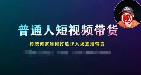 普通人短视频带货，传统商家如何打造IP人设直播带货-凌秋网创
