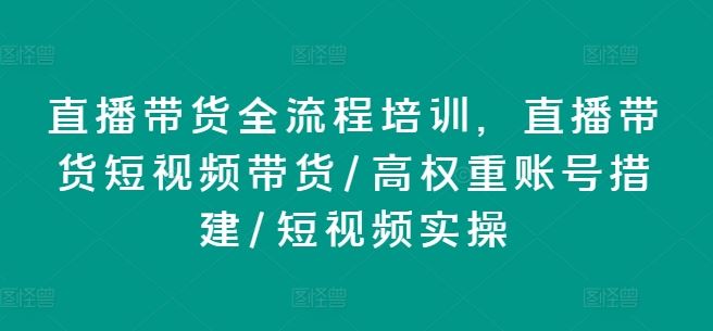 直播带货全流程培训，直播带货短视频带货/高权重账号措建/短视频实操-凌秋网创
