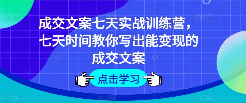 成交文案七天实战训练营，七天时间教你写出能变现的成交文案-凌秋网创