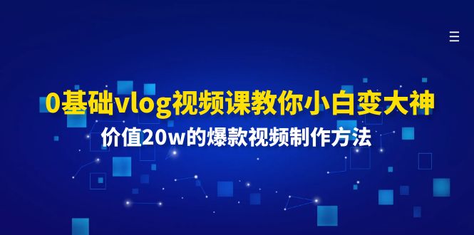 （11517期）0基础vlog视频课教你小白变大神：价值20w的爆款视频制作方法-凌秋网创
