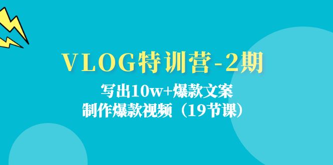 （11520期）VLOG特训营-2期：写出10w+爆款文案，制作爆款视频（19节课）-凌秋网创