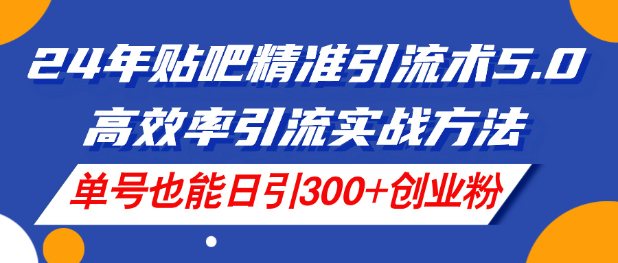 （11520期）24年贴吧精准引流术5.0，高效率引流实战方法，单号也能日引300+创业粉-凌秋网创