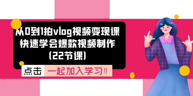 从0到1拍vlog视频变现课：快速学会爆款视频制作（22节课）-凌秋网创