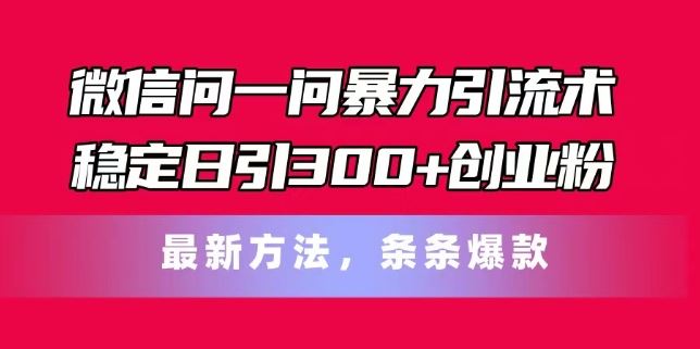 微信问一问暴力引流术，稳定日引300+创业粉，最新方法，条条爆款【揭秘】-凌秋网创