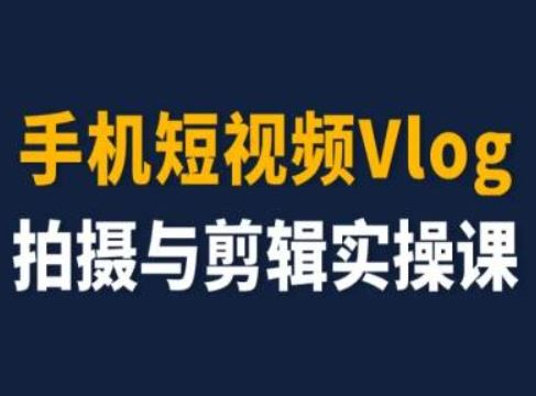 手机短视频Vlog拍摄与剪辑实操课，小白变大师-凌秋网创