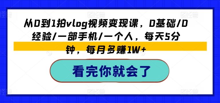 从0到1拍vlog视频变现课，0基础/0经验/一部手机/一个人，每天5分钟，每月多赚1W+-凌秋网创