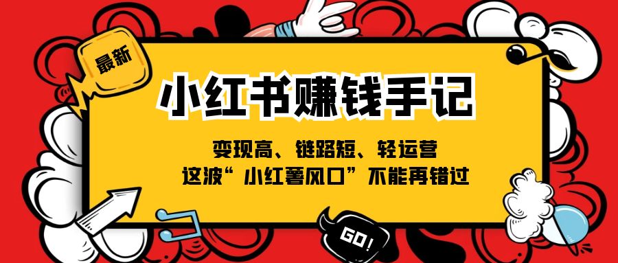 （11531期）小红书-赚钱手记，变现高、链路短、轻运营，这波“小红薯风口”不能再错过-凌秋网创
