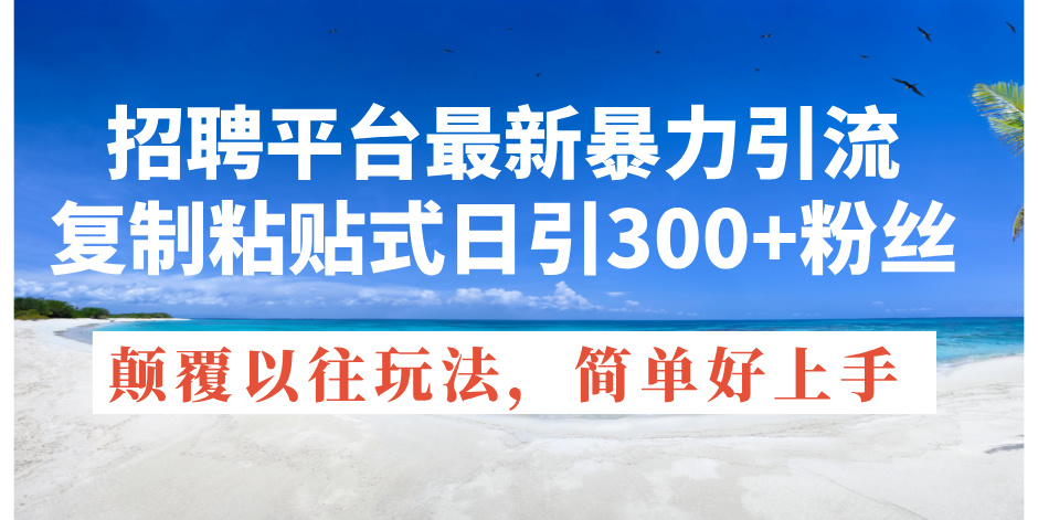 （11538期）招聘平台最新暴力引流，复制粘贴式日引300+粉丝，颠覆以往垃圾玩法，简…-凌秋网创