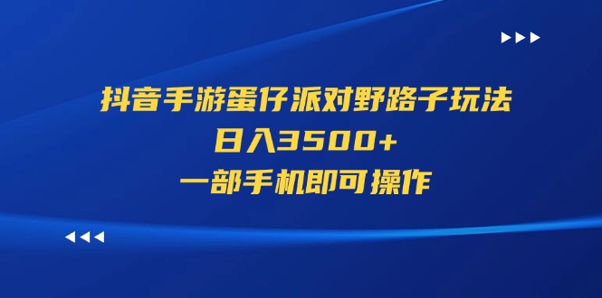 （11539期）抖音手游蛋仔派对野路子玩法，日入3500+，一部手机即可操作-凌秋网创