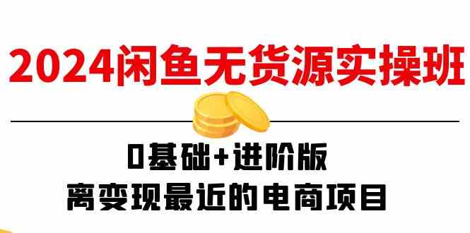 2024闲鱼无货源实操班：0基础+进阶版，离变现最近的电商项目（15节）-凌秋网创