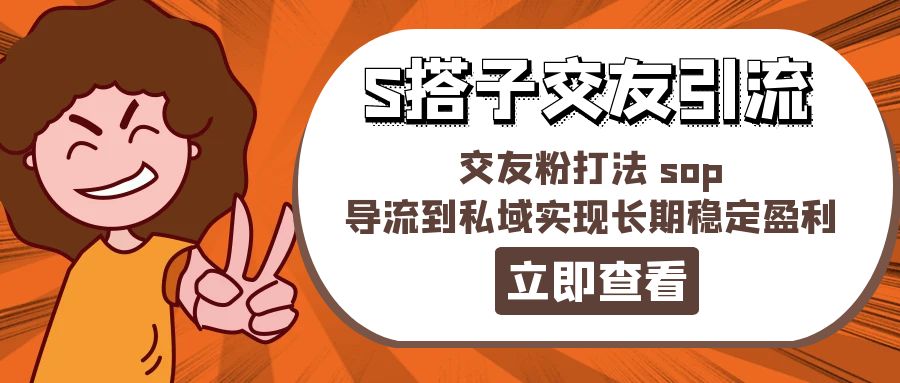 （11548期）某收费888-S搭子交友引流，交友粉打法 sop，导流到私域实现长期稳定盈利-凌秋网创
