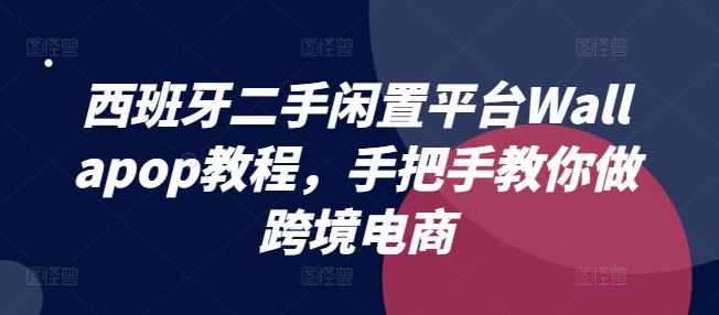 西班牙二手闲置平台Wallapop教程，手把手教你做跨境电商-凌秋网创