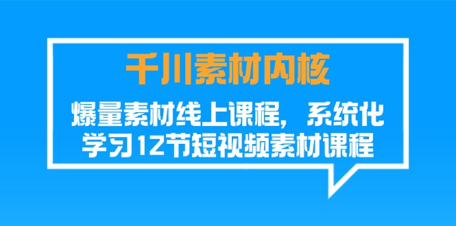 （11554期）千川素材-内核，爆量素材线上课程，系统化学习12节短视频素材课程-凌秋网创