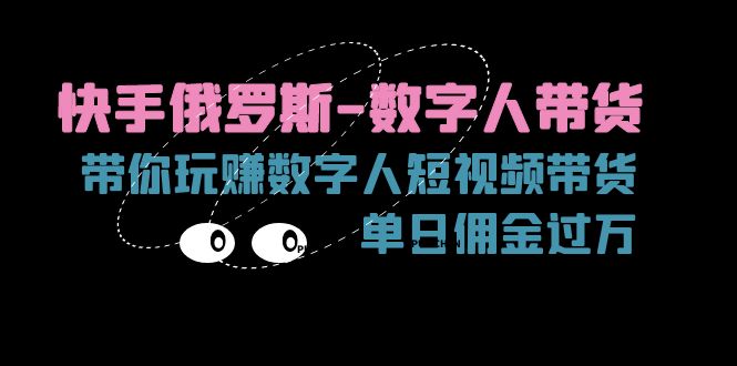 （11553期）快手俄罗斯-数字人带货，带你玩赚数字人短视频带货，单日佣金过万-凌秋网创