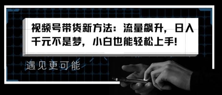 视频号带货新方法：流量飙升，日入千元不是梦，小白也能轻松上手【揭秘】-凌秋网创