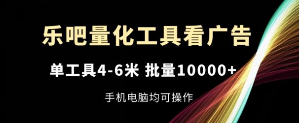 乐吧量化工具看广告，单工具4-6米，批量1w+，手机电脑均可操作【揭秘】-凌秋网创