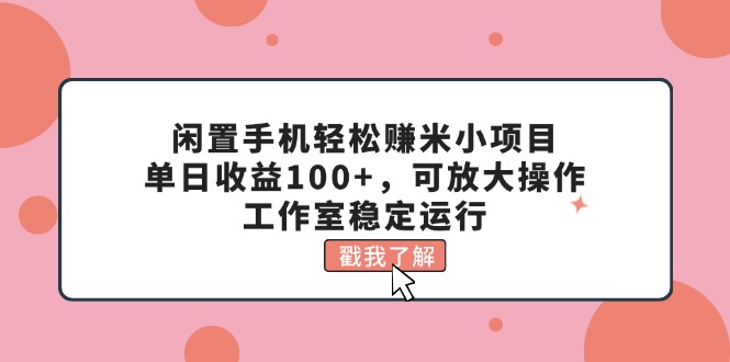 （11562期）闲置手机轻松赚米小项目，单日收益100+，可放大操作，工作室稳定运行-凌秋网创