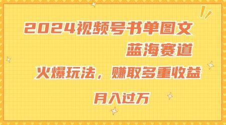 2024视频号书单图文蓝海赛道，火爆玩法，赚取多重收益，小白轻松上手，月入上万【揭秘】-凌秋网创