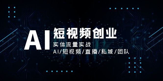 （11566期）AI短视频创业，实体流量实战，AI/短视频/直播/私域/团队-凌秋网创