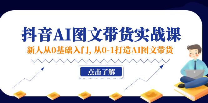 （11567期）新人从0基础入门，抖音-AI图文带货实战课，从0-1打造AI图文带货-凌秋网创
