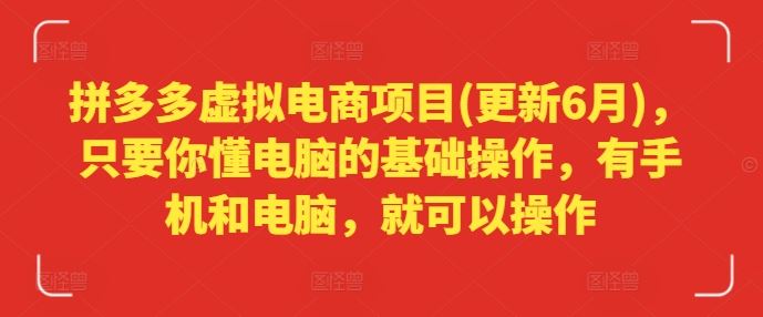 拼多多虚拟电商项目(更新6月)，只要你懂电脑的基础操作，有手机和电脑，就可以操作-凌秋网创