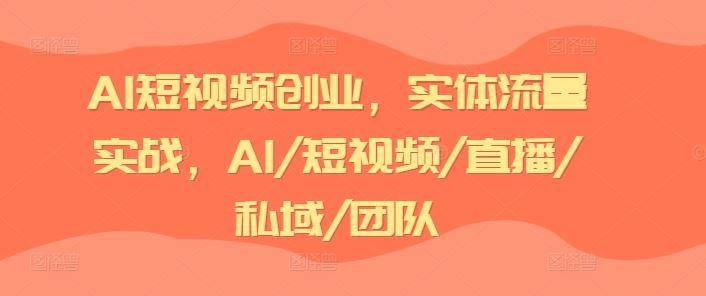 AI短视频创业，实体流量实战，AI/短视频/直播/私域/团队-凌秋网创