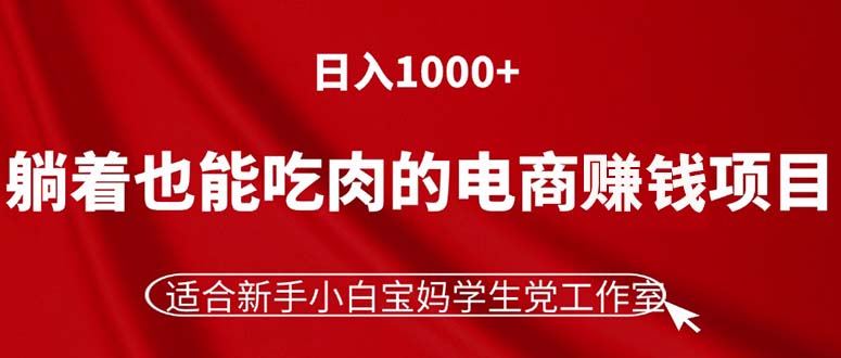 （11571期）躺着也能吃肉的电商赚钱项目，日入1000+，适合新手小白宝妈学生党工作室-凌秋网创