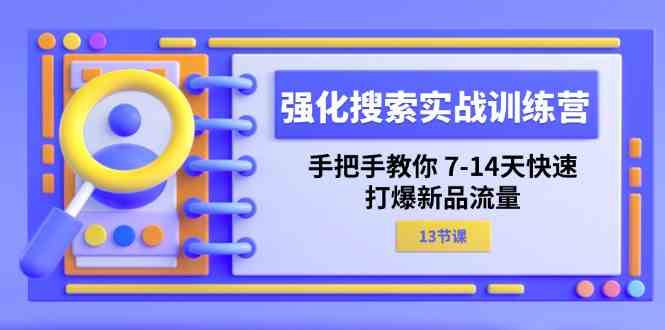 强化搜索实战训练营，手把手教你7-14天快速打爆新品流量（13节课）-凌秋网创