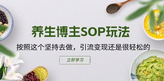 养生博主SOP玩法，按照这个坚持去做，引流变现还是很轻松的-凌秋网创
