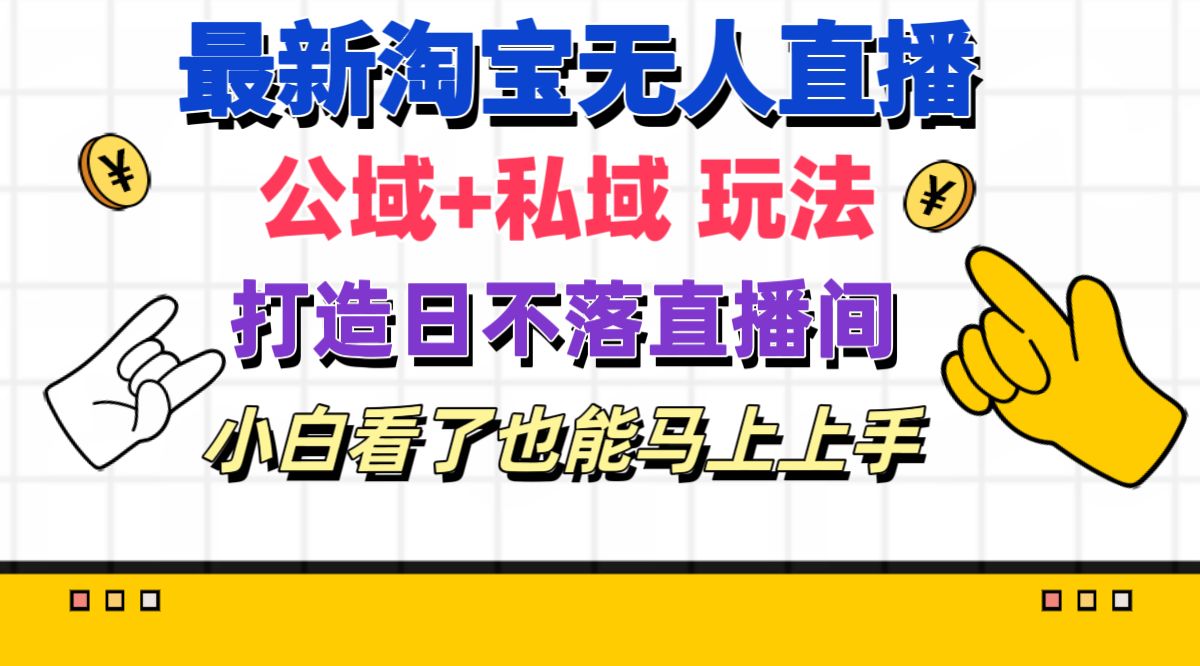 （11586期）最新淘宝无人直播 公域+私域玩法打造真正的日不落直播间 小白看了也能…-凌秋网创