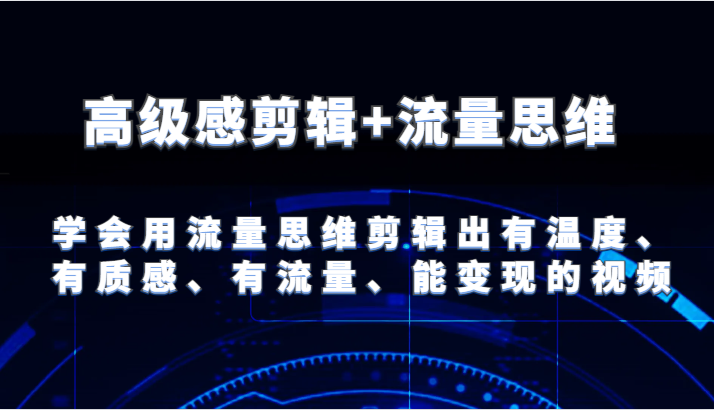 高级感剪辑+流量思维 学会用流量思维剪辑出有温度、有质感、有流量、能变现的视频-凌秋网创