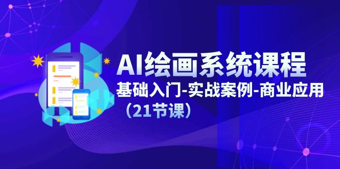 AI绘画系统课程，基础入门-实战案例-商业应用（21节课）-凌秋网创