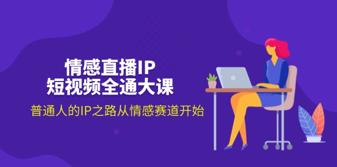 （11590期）情感直播IP短视频全通大课，普通人的IP之路从情感赛道开始（18节）-凌秋网创