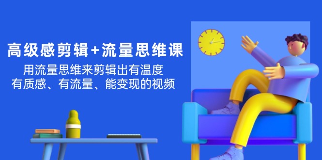 （11589期）高级感 剪辑+流量思维：用流量思维剪辑出有温度/有质感/有流量/能变现视频-凌秋网创