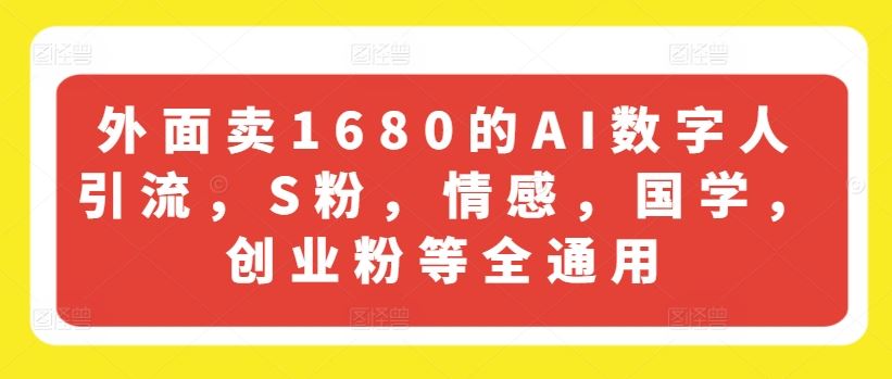 外面卖1680的AI数字人引流，S粉，情感，国学，创业粉等全通用-凌秋网创