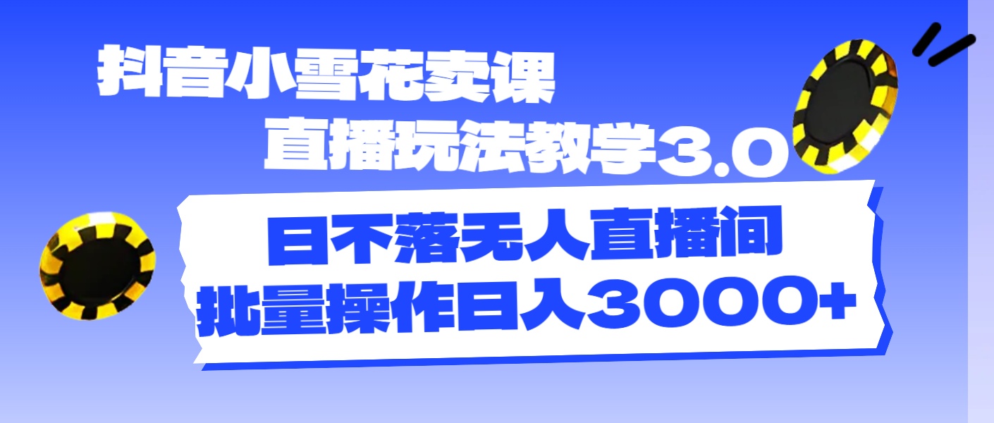 （11595期）抖音小雪花卖课直播玩法教学3.0，日不落无人直播间，批量操作日入3000+-凌秋网创