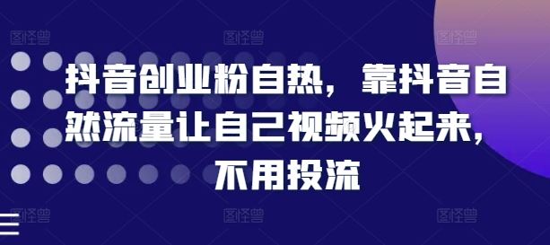 抖音创业粉自热，靠抖音自然流量让自己视频火起来，不用投流-凌秋网创