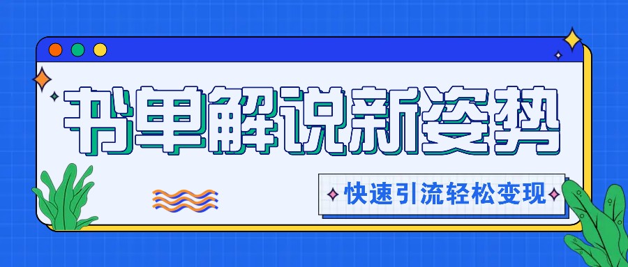 书单解说玩法快速引流，解锁阅读新姿势，原创视频轻松变现！-凌秋网创