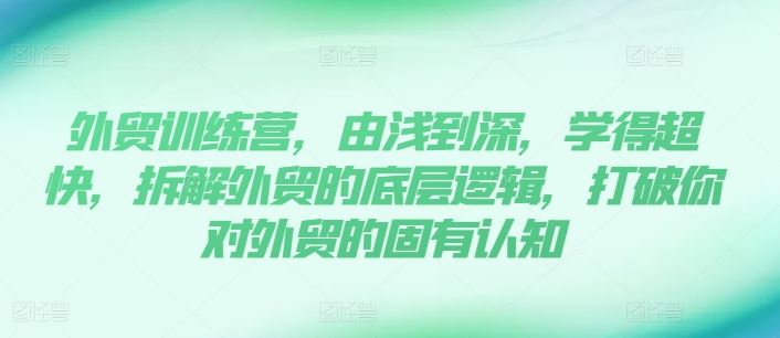 外贸训练营，由浅到深，学得超快，拆解外贸的底层逻辑，打破你对外贸的固有认知-凌秋网创