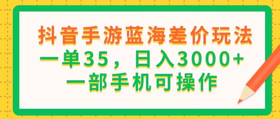 （11609期）抖音手游蓝海差价玩法，一单35，日入3000+，一部手机可操作-凌秋网创