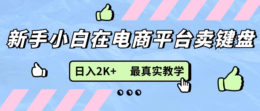 （11610期）新手小白在电商平台卖键盘，日入2K+最真实教学-凌秋网创