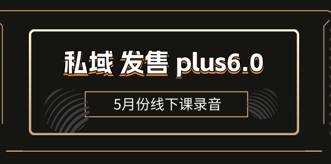 （11612期）私域 发售 plus6.0【5月份线下课录音】/全域套装 sop流程包，社群发售…-凌秋网创