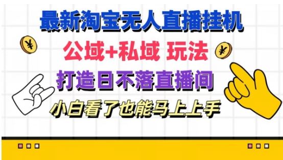 最新淘宝挂机无人直播 公域+私域玩法打造真正的日不落直播间 小白看了也能马上上手【揭秘】-凌秋网创