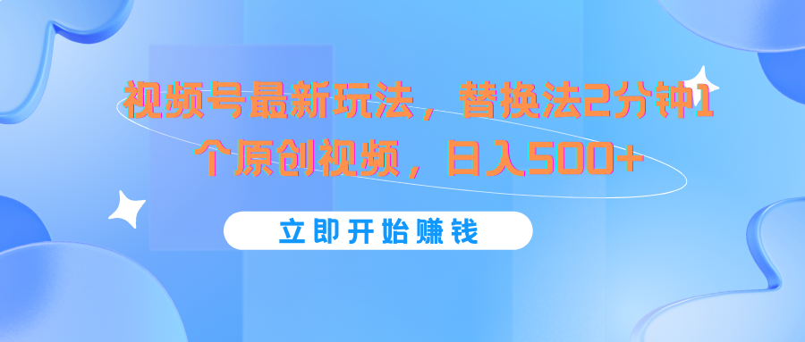 视频号最新玩法，替换法2分钟1个原创视频，日入500+-凌秋网创