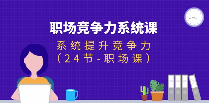 （11617期）职场-竞争力系统课：系统提升竞争力（24节-职场课）-凌秋网创
