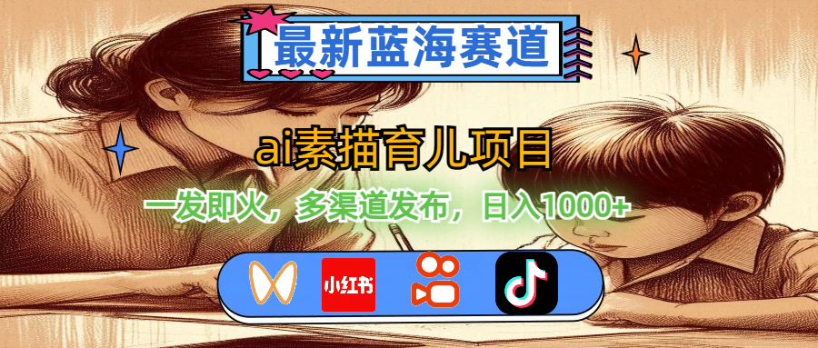 （11618期）最新蓝海赛道，ai素描育儿项目，一发即火，多渠道发布，日入1000+-凌秋网创