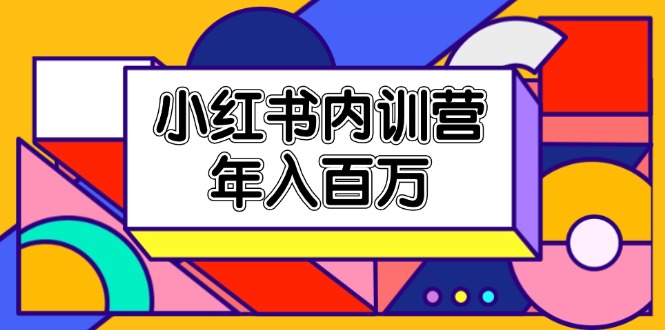 （11621期）小红书内训营，底层逻辑/定位赛道/账号包装/内容策划/爆款创作/年入百万-凌秋网创